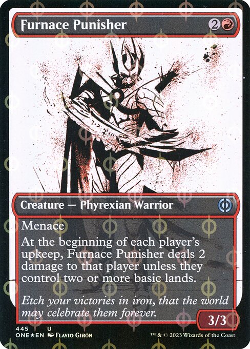 Furnace Punisher
Creature — Phyrexian Warrior
Menace
At the beginning of each player's upkeep, this creature deals 2 damage to that player unless they control two or more basic lands.
3/3