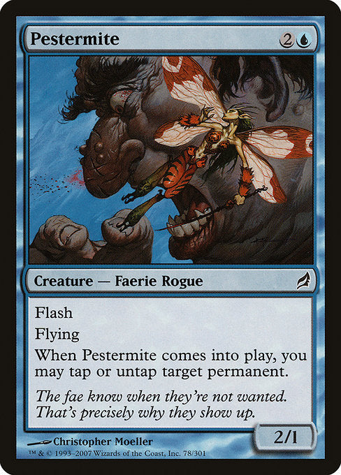 Pestermite
Creature — Faerie Rogue
Flash
Flying
When this creature enters, you may tap or untap target permanent.
2/1