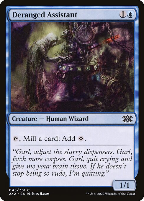 Deranged Assistant
Creature — Human Wizard
{T}, Mill a card: Add {C}. (To mill a card, put the top card of your library into your graveyard.)
1/1