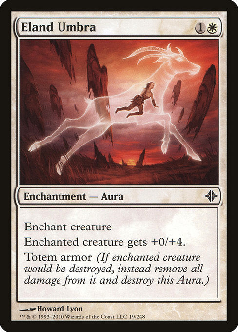 Eland Umbra
Enchantment — Aura
Enchant creature
Enchanted creature gets +0/+4.
Umbra armor (If enchanted creature would be destroyed, instead remove all damage from it and destroy this Aura.)