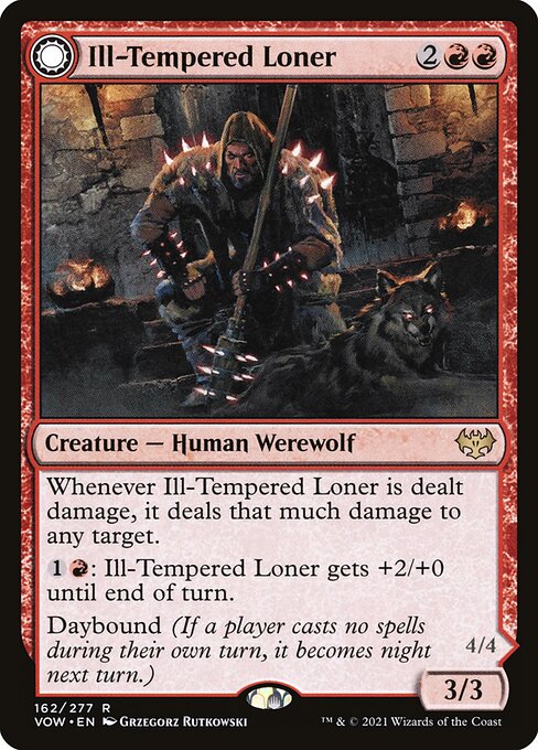 Ill-Tempered Loner // Howlpack Avenger
Creature — Human Werewolf // Creature — Werewolf
Whenever this creature is dealt damage, it deals that much damage to any target.
{1}{R}: This creature gets +2/+0 until end of turn.
Daybound (If a player casts no spells during their own turn, it becomes night next turn.)
Whenever a permanent you control is dealt damage, this creature deals that much damage to any target.
{1}{R}: This creature gets +2/+0 until end of turn.
Nightbound (If a player casts at least two sp
