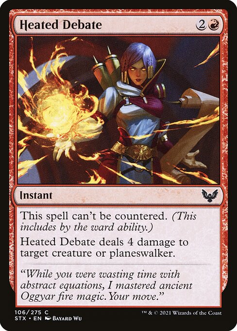 Heated Debate
Instant
This spell can't be countered. (This includes by the ward ability.)
Heated Debate deals 4 damage to target creature or planeswalker.