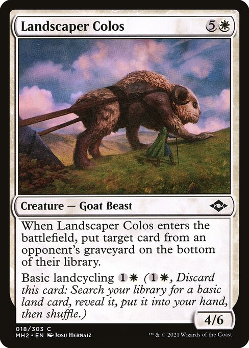 Landscaper Colos
Creature — Goat Beast
When this creature enters, put target card from an opponent's graveyard on the bottom of their library.
Basic landcycling {1}{W} ({1}{W}, Discard this card: Search your library for a basic land card, reveal it, put it into your hand, then shuffle.)
4/6