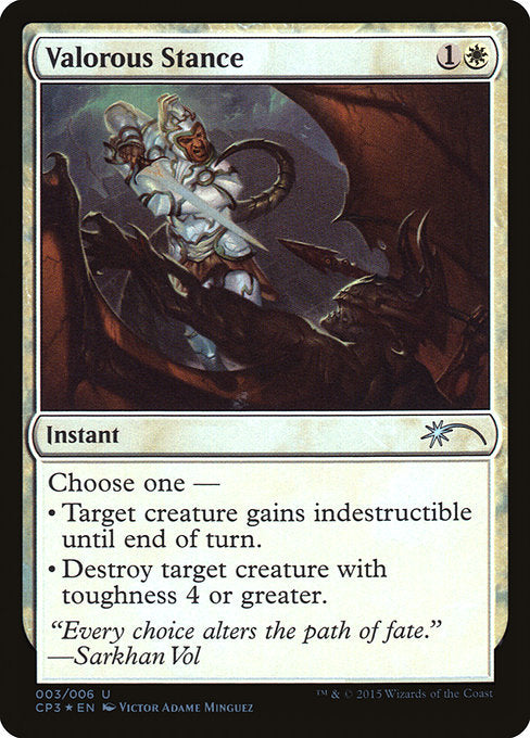 Valorous Stance
Instant
Choose one —
• Target creature gains indestructible until end of turn. (Damage and effects that say "destroy" don't destroy it.)
• Destroy target creature with toughness 4 or greater.