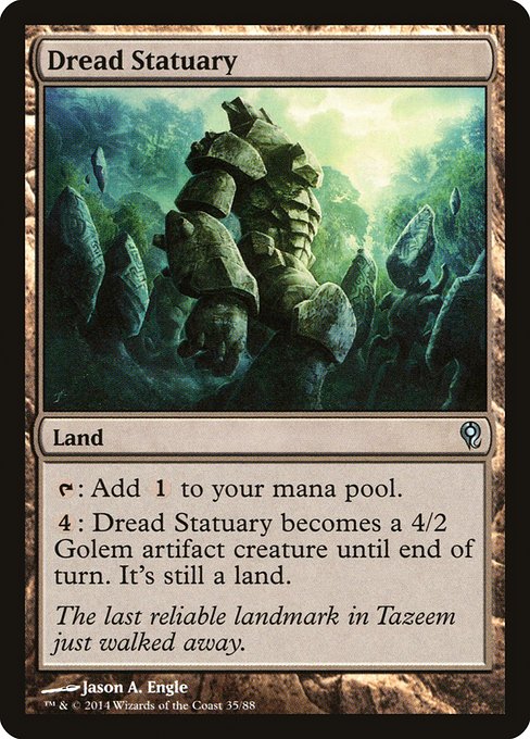 Dread Statuary
Land
{T}: Add {C}.
{4}: This land becomes a 4/2 Golem artifact creature until end of turn. It's still a land.