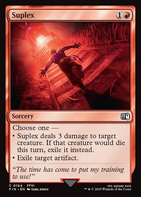 Suplex
Sorcery
Choose one —
• Suplex deals 3 damage to target creature. If that creature would die this turn, exile it instead.
• Exile target artifact.