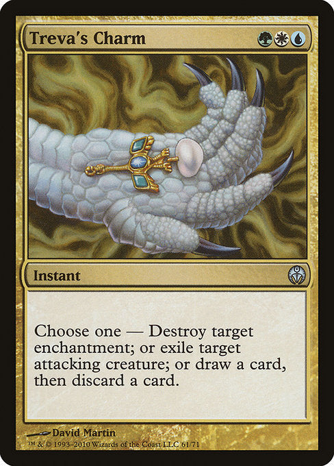 Treva's Charm
Instant
Choose one —
• Destroy target enchantment.
• Exile target attacking creature.
• Draw a card, then discard a card.