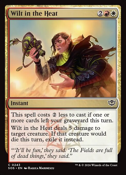 Wilt in the Heat
Instant
This spell costs {2} less to cast if one or more cards left your graveyard this turn.
Wilt in the Heat deals 5 damage to target creature. If that creature would die this turn, exile it instead.