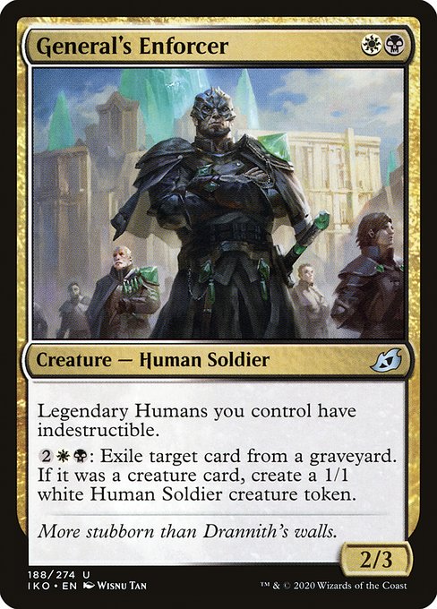 General's Enforcer
Creature — Human Soldier
Legendary Humans you control have indestructible.
{2}{W}{B}: Exile target card from a graveyard. If it was a creature card, create a 1/1 white Human Soldier creature token.
2/3