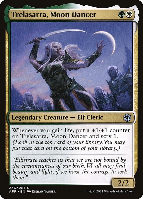 Trelasarra, Moon Dancer
Legendary Creature — Elf Cleric
Whenever you gain life, put a +1/+1 counter on Trelasarra and scry 1. (Look at the top card of your library. You may put that card on the bottom.)
2/2