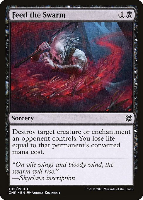 Feed the Swarm
Sorcery
Destroy target creature or enchantment an opponent controls. You lose life equal to that permanent's mana value.