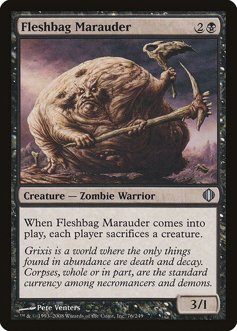 Fleshbag Marauder
Creature — Zombie Warrior
When this creature enters, each player sacrifices a creature of their choice.
3/1