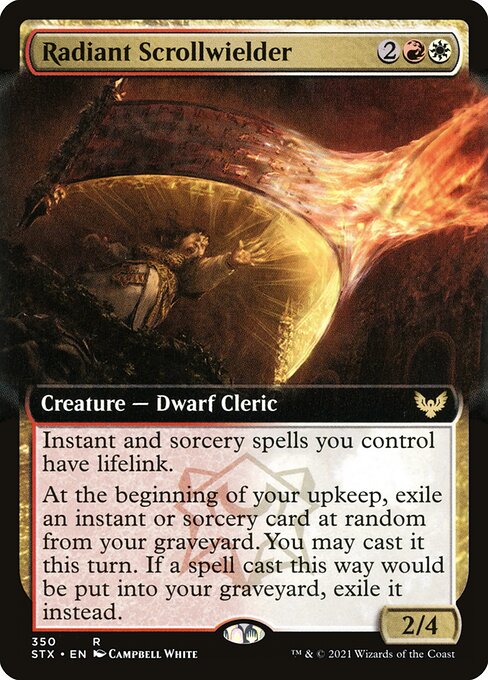 Radiant Scrollwielder
Creature — Dwarf Cleric
Instant and sorcery spells you control have lifelink.
At the beginning of your upkeep, exile an instant or sorcery card at random from your graveyard. You may cast it this turn. If a spell cast this way would be put into your graveyard, exile it instead.
2/4