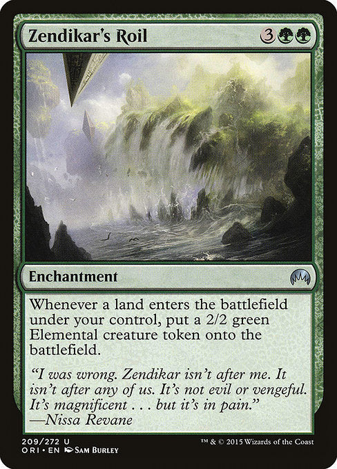 Zendikar's Roil
Enchantment
Landfall — Whenever a land you control enters, create a 2/2 green Elemental creature token.