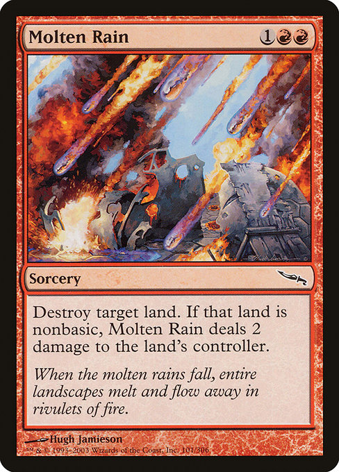 Molten Rain
Sorcery
Destroy target land. If that land was nonbasic, Molten Rain deals 2 damage to the land's controller.