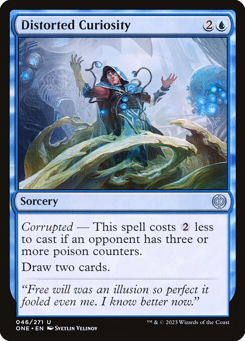 Distorted Curiosity
Sorcery
Corrupted — This spell costs {2} less to cast if an opponent has three or more poison counters.
Draw two cards.