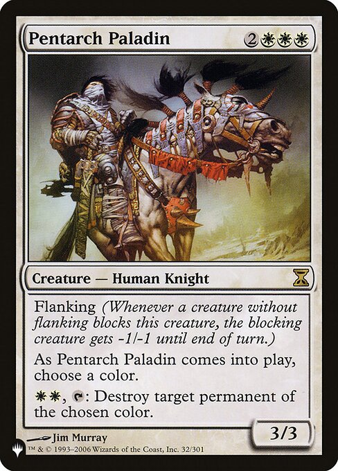 Pentarch Paladin
Creature — Human Knight
Flanking (Whenever a creature without flanking blocks this creature, the blocking creature gets -1/-1 until end of turn.)
As this creature enters, choose a color.
{W}{W}, {T}: Destroy target permanent of the chosen color.
3/3
