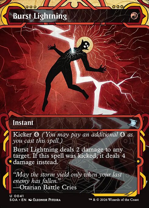 Burst Lightning
Instant
Kicker {4} (You may pay an additional {4} as you cast this spell.)
Burst Lightning deals 2 damage to any target. If this spell was kicked, it deals 4 damage instead.