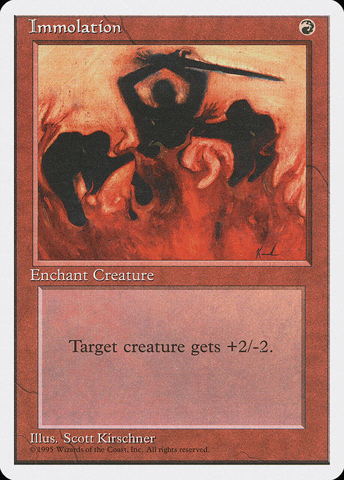 Immolation
Enchantment — Aura
Enchant creature
Enchanted creature gets +2/-2.