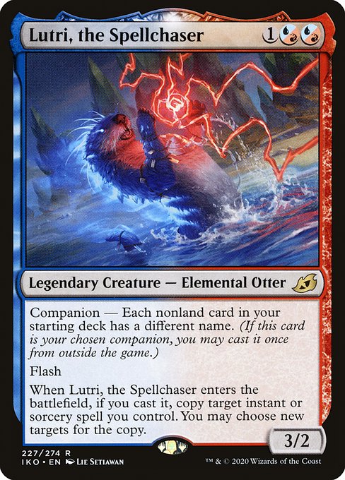 Lutri, the Spellchaser
Legendary Creature — Elemental Otter
Companion — Each nonland card in your starting deck has a different name. (If this card is your chosen companion, you may put it into your hand from outside the game for {3} as a sorcery.)
Flash
When Lutri enters, if you cast it, copy target instant or sorcery spell you control. You may choose new targets for the copy.
3/2