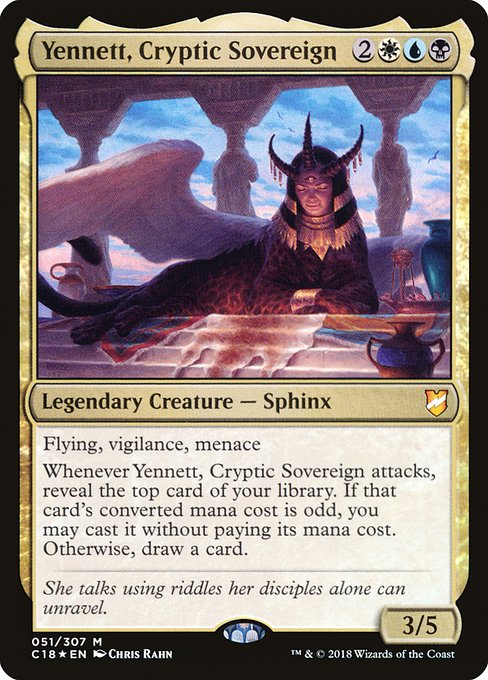 Yennett, Cryptic Sovereign
Legendary Creature — Sphinx
Flying, vigilance, menace
Whenever Yennett attacks, reveal the top card of your library. You may cast it without paying its mana cost if its mana value is odd. If you don't cast it, draw a card.
3/5