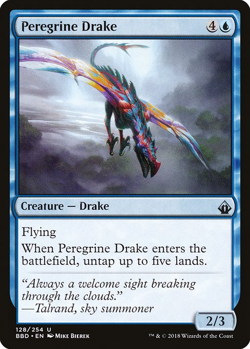 Peregrine Drake
Creature — Drake
Flying
When this creature enters, untap up to five lands.
2/3