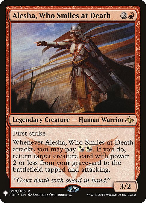Alesha, Who Smiles at Death
Legendary Creature — Human Warrior
First strike
Whenever Alesha attacks, you may pay {W/B}{W/B}. If you do, return target creature card with power 2 or less from your graveyard to the battlefield tapped and attacking.
3/2