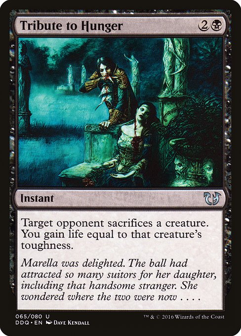 Tribute to Hunger
Instant
Target opponent sacrifices a creature of their choice. You gain life equal to that creature's toughness.
