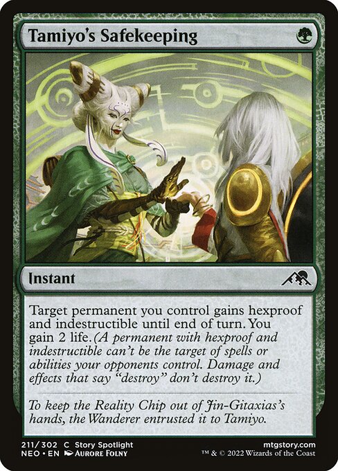 Tamiyo's Safekeeping
Instant
Target permanent you control gains hexproof and indestructible until end of turn. You gain 2 life. (A permanent with hexproof and indestructible can't be the target of spells or abilities your opponents control. Damage and effects that say "destroy" don't destroy it.)