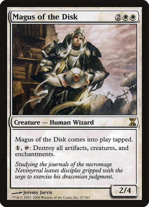 Magus of the Disk
Creature — Human Wizard
This creature enters tapped.
{1}, {T}: Destroy all artifacts, creatures, and enchantments.
2/4