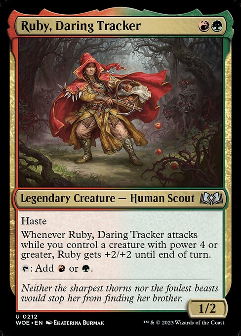Ruby, Daring Tracker
Legendary Creature — Human Scout
Haste (This creature can attack and {T} as soon as it comes under your control.)
Whenever Ruby attacks while you control a creature with power 4 or greater, Ruby gets +2/+2 until end of turn.
{T}: Add {R} or {G}.
1/2