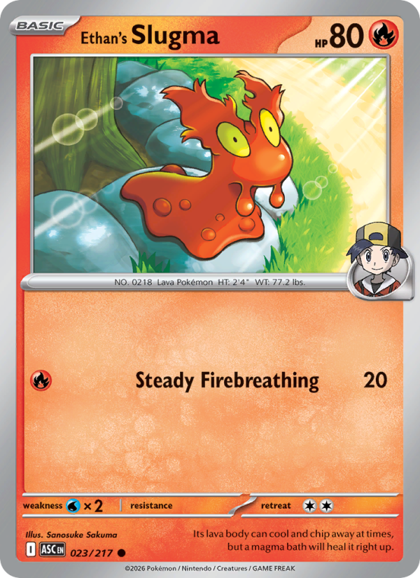 Ethan's Slugma
Basic
Type: Fire
HP: 80
Steady Firebreathing — 20
Retreat: 2