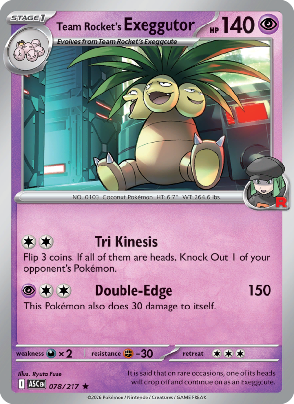 Team Rocket's Exeggutor
Stage1
Type: Psychic
HP: 140
Tri Kinesis: Flip 3 coins. If all of them are heads, Knock Out 1 of your opponent's Pokémon.
Double-Edge — 150: This Pokémon also does 30 damage to itself.
Retreat: 3