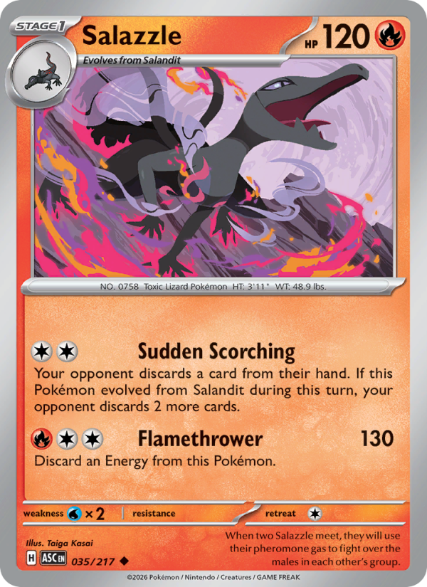 Salazzle
Stage1
Type: Fire
HP: 120
Sudden Scorching: Your opponent discards a card from their hand. If this Pokémon evolved from Salandit during this turn, your opponent discards 2 more cards.
Flamethrower — 130: Discard an Energy from this Pokémon.
Retreat: 1