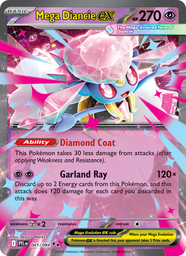 Mega Diancie ex
Basic
Type: Psychic
HP: 270
[Ability] Diamond Coat: This Pokémon takes 30 less damage from attacks (after applying Weakness and Resistance).
Garland Ray — 120×: Discard up to 2 Energy cards from this Pokémon, and this attack does 120 damage for each card you discarded in this way.
Retreat: 1
