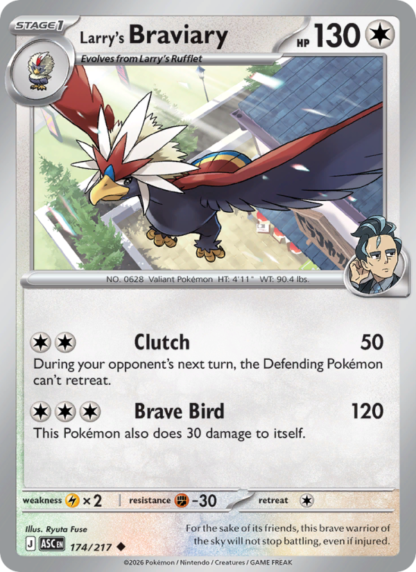 Larry's Braviary
Stage1
Type: Colorless
HP: 130
Clutch — 50: During your opponent's next turn, the Defending Pokémon can't retreat.
Brave Bird — 120: This Pokémon also does 30 damage to itself.
Retreat: 1