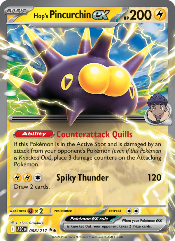Hop's Pincurchin ex
Basic
Type: Lightning
HP: 200
[Ability] Counterattack Quills: If this Pokémon is in the Active Spot and is damaged by an attack from your opponent's Pokémon (even if this Pokémon is Knocked Out), place 3 damage counters on the Attacking Pokémon.
Spiky Thunder — 120: Draw 2 cards.
Retreat: 2