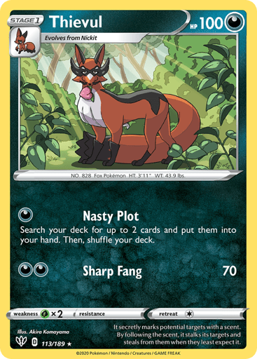 Thievul  
Darkness Ablaze 
Product Details
Card Number / Rarity:113/189 / Rare
Card Type / HP / Stage:Darkness / 100 / Stage 1
Attack 1:[D] Nasty Plot
Search your deck for up to 2 cards and put them into your hand. Then, shuffle your deck.
Attack 2:[DD] Sharp Fang (70)
Weakness / Resistance / Retreat Cost:Gx2 / None / 1