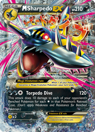M Sharpedo EX 
XY Promos 
Product Details
Card Number / Rarity:XY200 / Promo
Card Type / HP / Stage:Darkness / 210 / Mega Evolution
Attack 1:[1DD] Torpedo Strike (120)
This attack does 10 damage to each of your opponent's Benched Pokemon for each Colorless in that Pokemon's Retreat Cost. (Don't apply Weakness and Resistance for Benched Pokemon.)
Weakness / Resistance / Retreat Cost:Lx2 / None / 0