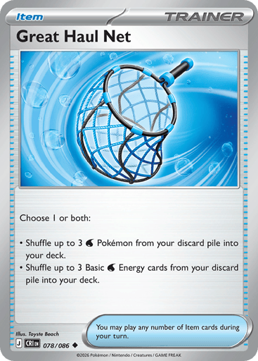 Great Haul Net
Product Details
Card Number / Rarity:078/086 / Uncommon
Card Type / HP / Stage:Trainer - Item / /
Card Text:Choose 1 or both:
* Shuffle up to 3 Water Pokémon from your discard pile into your deck.
* Shuffle up to 3 Basic Water Energy cards from your discard pile into your deck.