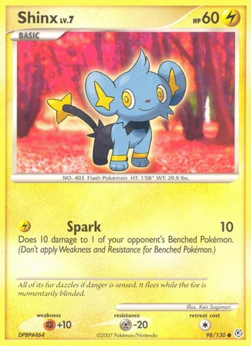 Shinx  
Diamond and Pearl 
Product Details
Card Number / Rarity:98/130 / Common
Card Type / HP / Stage:Lightning / 60 / Basic
Attack 1:[L] Spark (10)
Does 10 damage to 1 of your opponent's Benched Pokémon. (Don't apply Weakness and Resistance for Benched Pokémon.)
Weakness / Resistance / Retreat Cost:F+10 / M-20 / 1