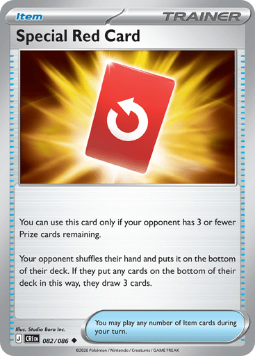 Special Red Card
Product Details
Card Number / Rarity:082/086 / Uncommon
Card Type / HP / Stage:Trainer - Item / /
Card Text:You can use this card only if your opponent has 3 or fewer Prize cards remaining.
Your opponent shuffles their hand and puts it on the bottom of their deck. If they put any cards on the bottom of their deck in this way, they draw 3 cards.