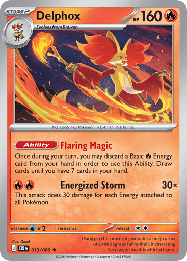 Delphox 
Product Details
Card Number / Rarity:013/086 / Rare
Card Type / HP / Stage:Fire / 160 / Stage 2
Card Text:Ability: Flaring Magic Once during your turn, you may discard a Basic Fire Energy card from your hand in order to use this Ability. Draw cards until you have 7 cards in your hand.
Attack 1:[RR] Energized Storm (30x)
This attack does 30 damage for each Energy attached to all Pokémon.
Weakness / Resistance / Retreat Cost:Wx2 / / 2