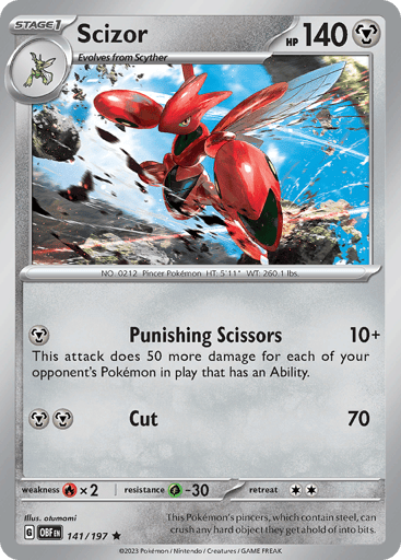 Scizor
Obsidian Flames
Product Details
Card Number / Rarity:141/197 / Rare
Card Type / HP / Stage:Metal / 140 / Stage 1
Attack 1:[M] Punishing Scissors (10+)
This attack does 50 more damage for each of your opponent's Pokémon in play that has an Ability.
Attack 2:[MM] Cut (70)
Weakness / Resistance / Retreat Cost:Fx2 / G-30 / 2
