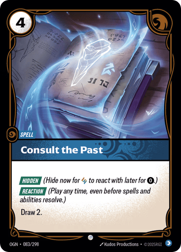 Consult The Past (Promo)
Origins
Product Details
HIDDEN (Hide now for 1 Rune to react with later for 0.)

REACTION (Play any time, even before spells and abilities resolve.)

Draw 2.
Rarity:Promo
Number:083/298
Energy Cost:4
Power Cost:0
Might:0
Card Type:Spell
Domain:Mind