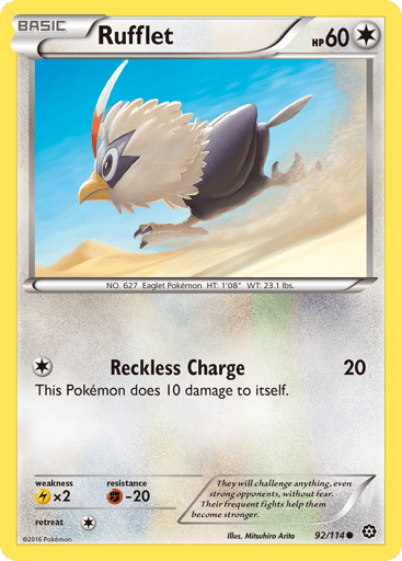 Rufflet  
Steam Siege 
Product Details
Card Number / Rarity:92/114 / Common
Card Type / HP / Stage:Colorless / 60 / Basic
Attack 1:[1] Reckless Charge (20)
This Pokemon does 10 damage to itself.
Weakness / Resistance / Retreat Cost:Lx2 / F-20 / 1
