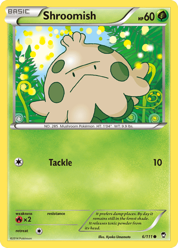 Shroomish  
Furious Fists 
Product Details
Card Number / Rarity:6/111 / Common
Card Type / HP / Stage:Grass / 60 / Basic
Attack 1:[1] Tackle (10)
Weakness / Resistance / Retreat Cost:Rx2 / / 1