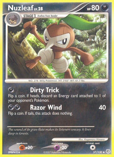 Nuzleaf  
Diamond and Pearl 
Product Details
Card Number / Rarity:57/130 / Uncommon
Card Type / HP / Stage:Darkness / 80 / Stage 1
Attack 1:[D] Dirty Trick
Flip a coin. If heads, discard an Energy card attached to 1 of your opponent's Pokémon.
Attack 2:[DD] Razor Wind (40)
Flip a coin. If tails, this attack does nothing.
Weakness / Resistance / Retreat Cost:F+20 / P-20 / 1
