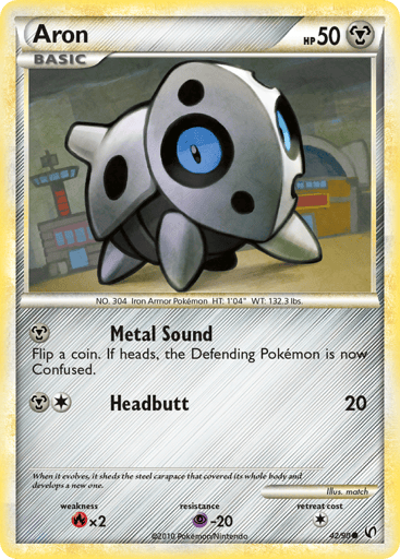 Aron  
Undaunted  
Product Details
Card Number / Rarity:42/90 / Common
Card Type / HP / Stage:Metal / 50 / Basic
Attack 1:[M] Metal Sound - Flip a coin. If heads, the Defending Pokemon is now Confused.
Attack 2:[1M] Headbutt (20)
Weakness / Resistance / Retreat Cost:Rx2 / P-20 / 1