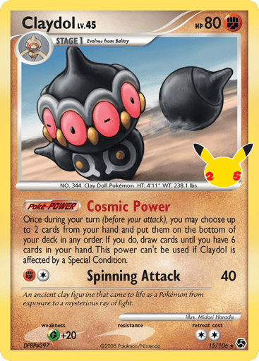 Claydol  
Celebrations: Classic Collection 
Product Details
Card Number / Rarity:15/106 / Classic Collection
Card Type / HP / Stage:Fighting / 80 / Stage 1
Card Text:Poke-Power — Cosmic Power
Once during your turn (before your attack), you may choose up to 2 cards from your hand and put them on the bottom of your deck in any order. If you do, draw cards until you have 6 cards in your hand. This Power can't be used if Claydol is affected by a Special Condition.
Attack 1:[1F] Spinning Attack (40)